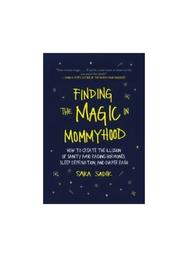 Finding The Magic In Mommyhood : How To Create The Illusion Of Sanity Amid Raging Hormones, Sleep Deprivation, And Diaper Rash Hardcover English by Sara Sadik - 43389 