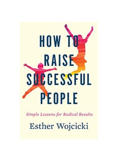 How To Raise Successful People: Simple Lessons For Radical Results Hardcover English by Esther Wojcicki - 07-May-19 - v1580824674/N34162389A_1