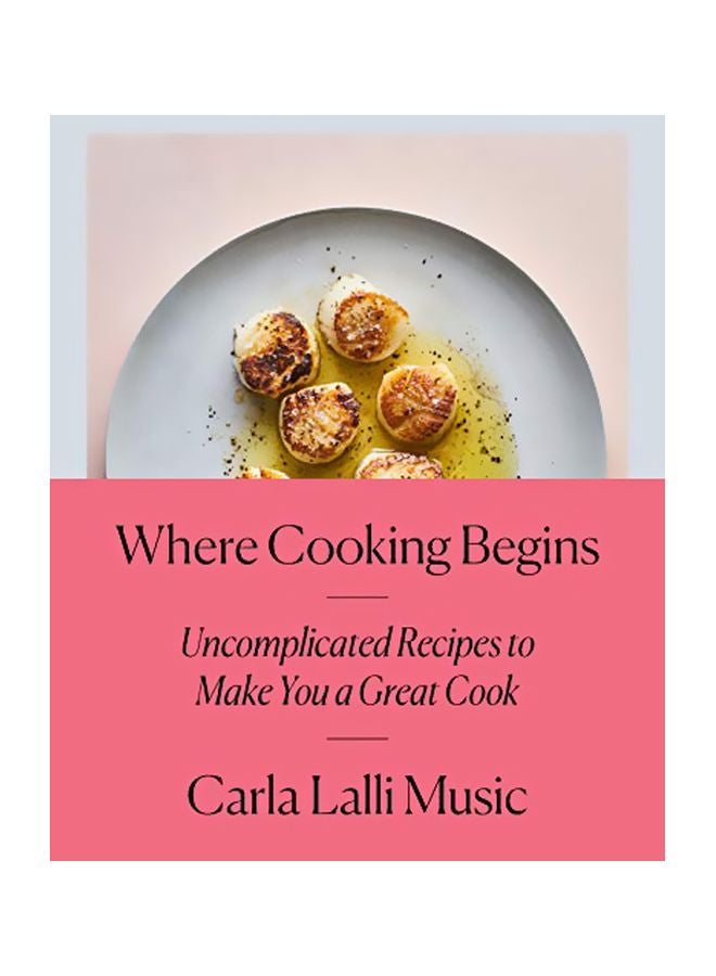 Where Cooking Begins : Uncomplicated Recipes To Make You A Great Cook Hardcover English by Carla Lalli Music - 43543