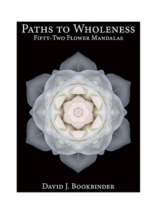 Paths To Wholeness: Fifty-two Flower Mandalas Paperback English by David J. Bookbinder - 16-Dec-16 