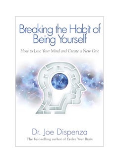 Breaking The Habit Of Being Yourself: How To Lose Your Mind And Create A New One Paperback English by Joe Dispenza - 41320