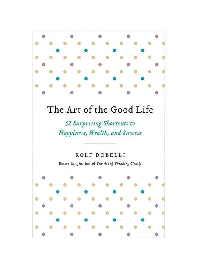 null - The Art Of The Good Life: 52 Surprising Shortcuts To Happiness, Wealth, And Success Paperback English by Rolf Dobelli - 06-Nov-18 - Image 1
