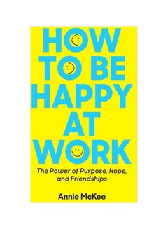 How To Be Happy At Work: The Power Of Purpose, Hope, And Friendship Paperback English by Annie McKee - 43354 