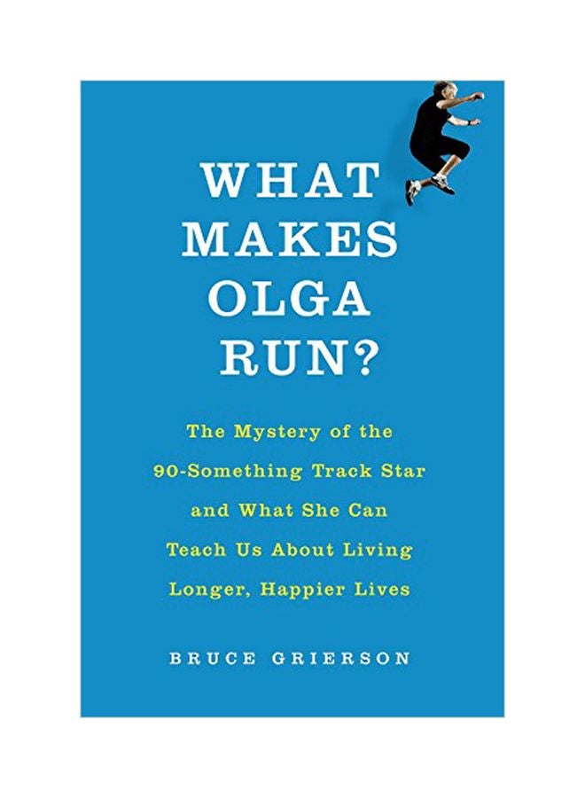 What Makes Olga Run? : The Mystery Of The 90-Something Track Star And What She Can Teach Us About Living Longer, Happier Lives paperback english - 01-Feb-15 
