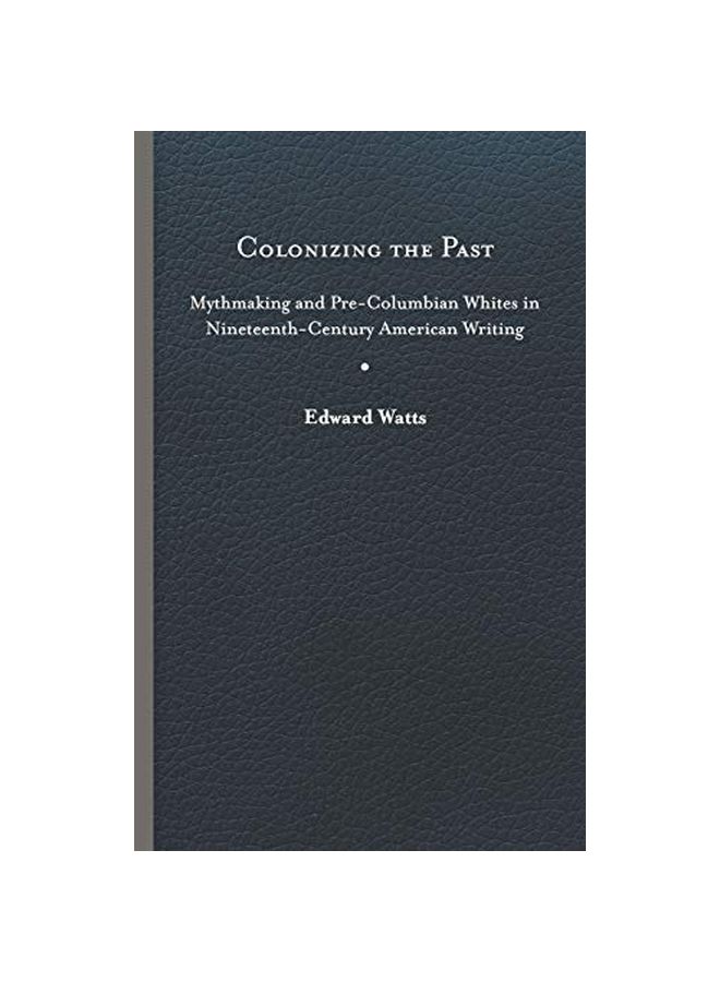 Colonizing The Past : Mythmaking And Pre-columbian Whites In Nineteenth-century American Writing hardcover english - 28 February 2020 