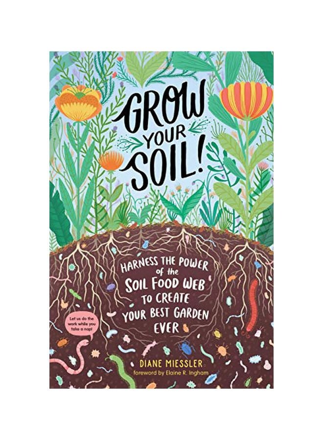 Grow Your Soil!: Harness The Power Of The Soil Food Web To Create Your Best Garden Ever Paperback English by Diane Miessler - 01-03-2020 