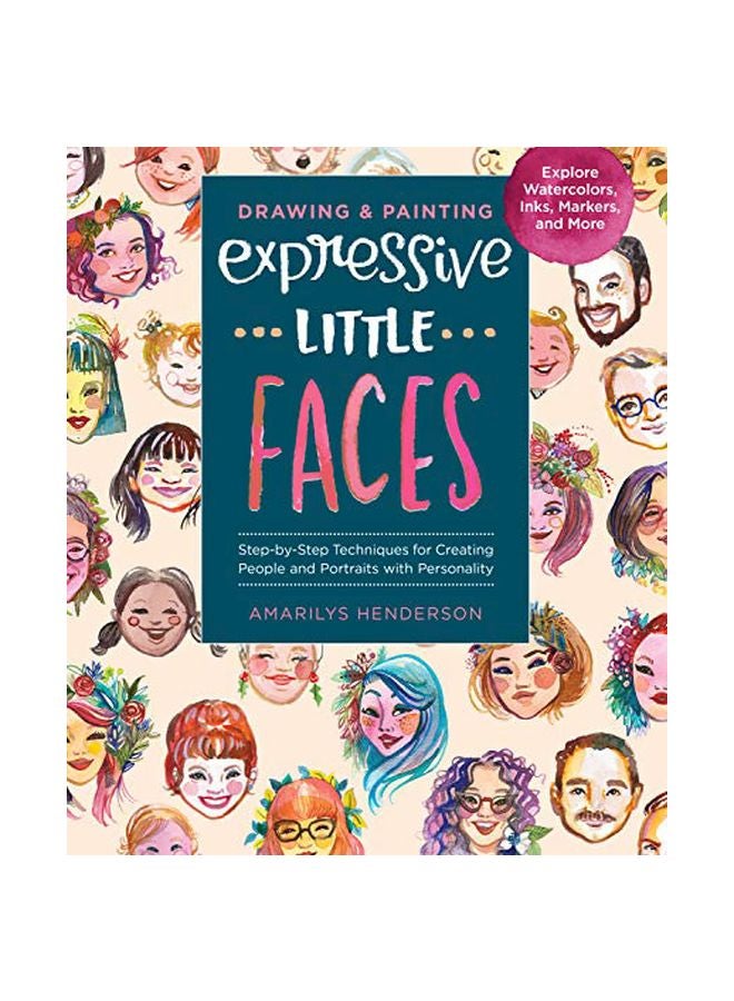 Drawing And Painting Expressive Little Faces: Step-by-step Techniques For Creating People And Portraits With Personality, Explore Watercolors, Inks, Markers, And More paperback english - 18-02-2020
