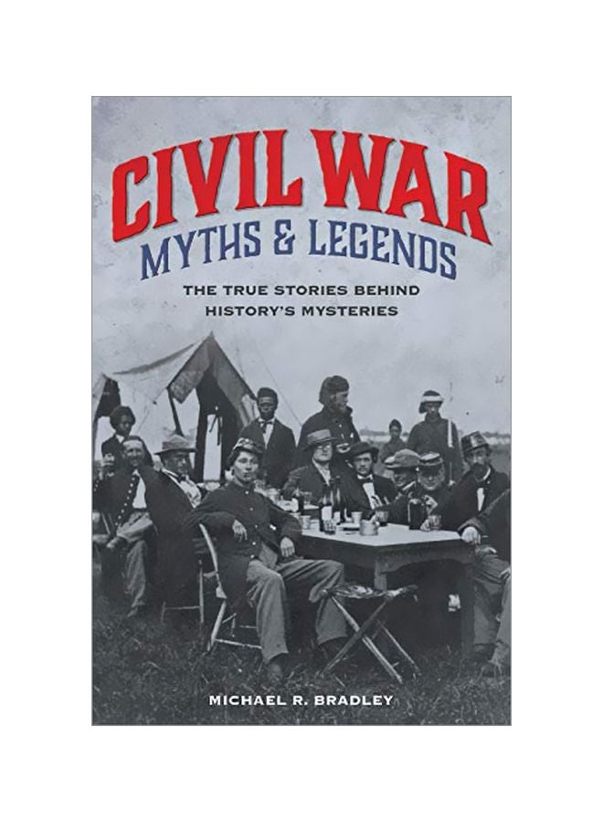Civil War Myths And Legends: The True Stories Behind History's Mysteries Paperback English by Michael R. Bradley - 01 May 2019 