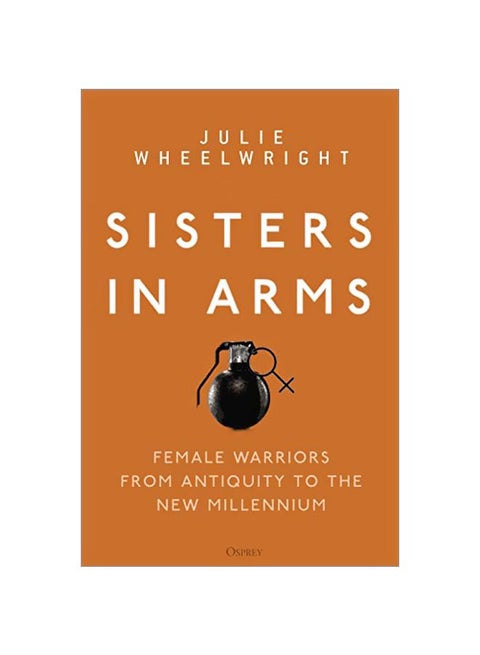 Sisters In Arms : Female Warriors From Antiquity To The New Millennium Hardcover English by Julie Wheelwright - 43881