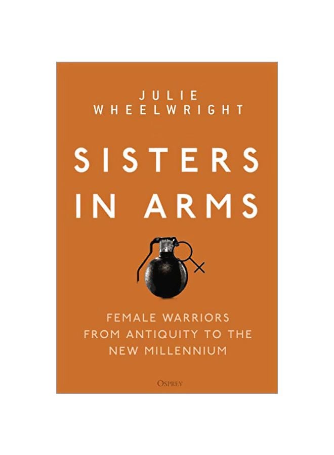 Sisters In Arms : Female Warriors From Antiquity To The New Millennium Hardcover English by Julie Wheelwright - 43881