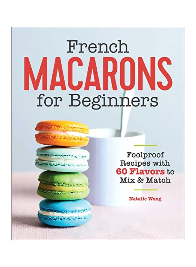French Macarons For Beginners: Foolproof Recipes With 60 Flavors To Mix And Match paperback english - 10-Dec-19 