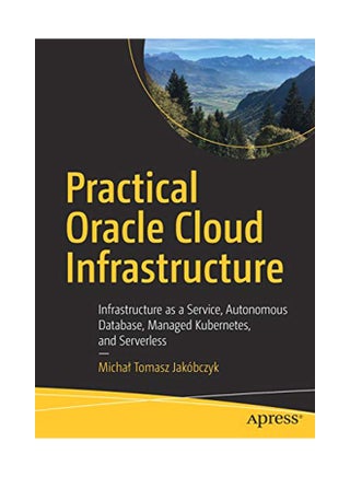 Practical Oracle Cloud Infrastructure: Infrastructure As A Service, Autonomous Database, Managed Kubernetes, And Serverless paperback english - 26-Feb-20 - v1582792544/N35155014A_1