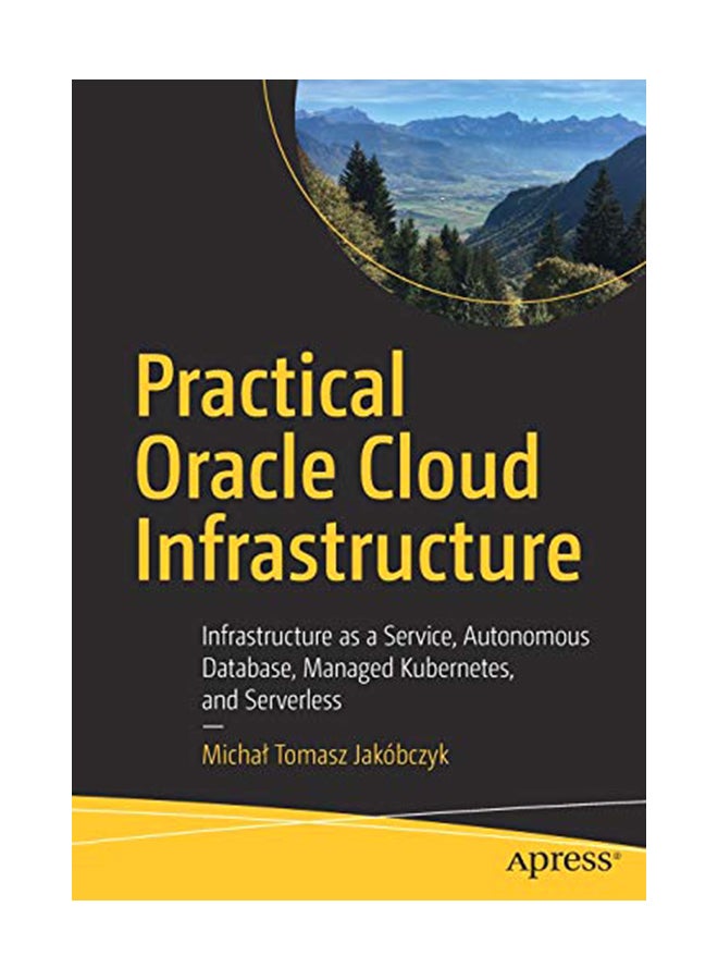 Practical Oracle Cloud Infrastructure: Infrastructure As A Service, Autonomous Database, Managed Kubernetes, And Serverless paperback english - 26-Feb-20 