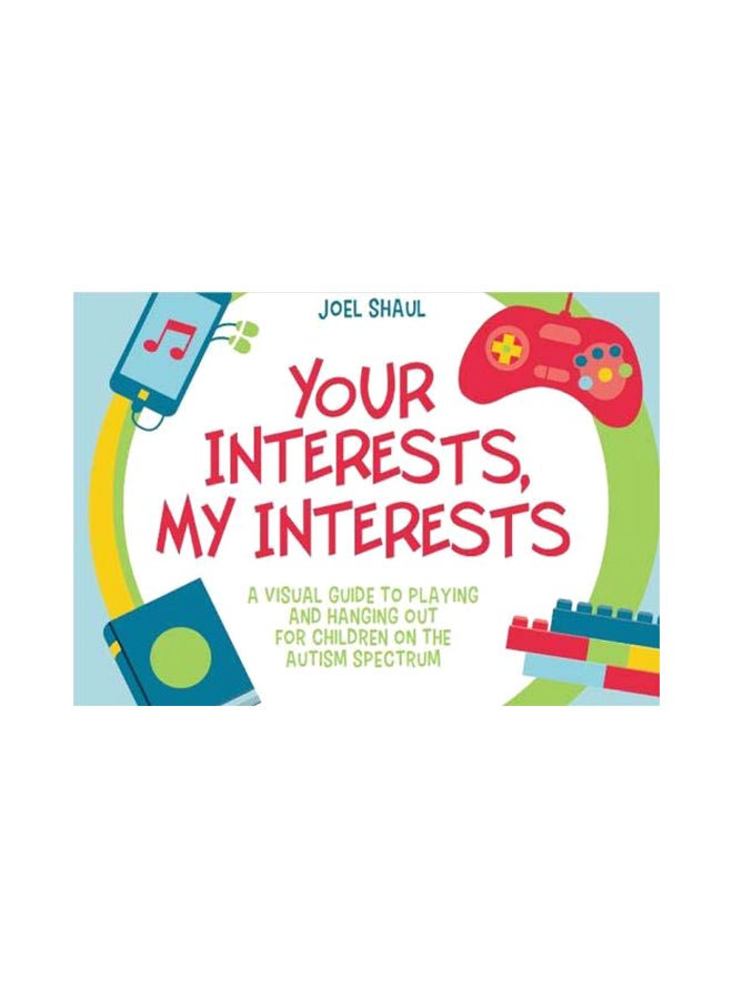 Your Interests, My Interests: A Visual Guide To Playing And Hanging Out For Children On The Autism Spectrum Hardcover English by Joel Shaul - 43882