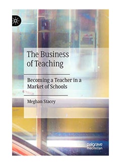 The Business Of Teaching: Becoming A Teacher In A Market Of Schools Hardcover English by Meghan Stacey - 23-Jan-20 