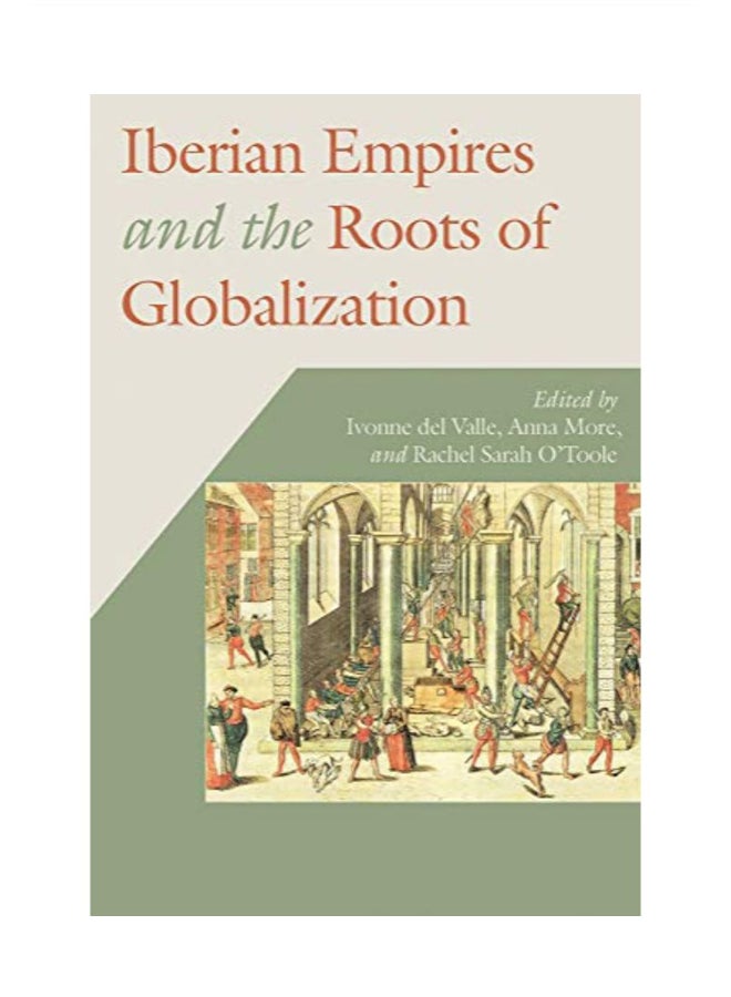 Iberian Empires And The Roots Of Globalization hardcover english