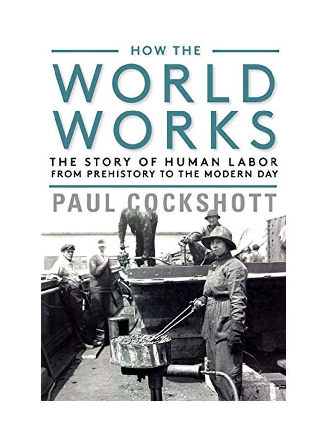 How The World Works: The Story Of Human Labor From Prehistory To The Modern Day Paperback English by Paul Cockshott - 43851 