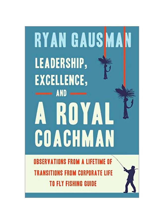 Leadership, Excellence, And A Royal Coachman: Observations From A Lifetime Of Transitions From Corporate Life To Fly Fishing Guide paperback english - 30 January 2020 