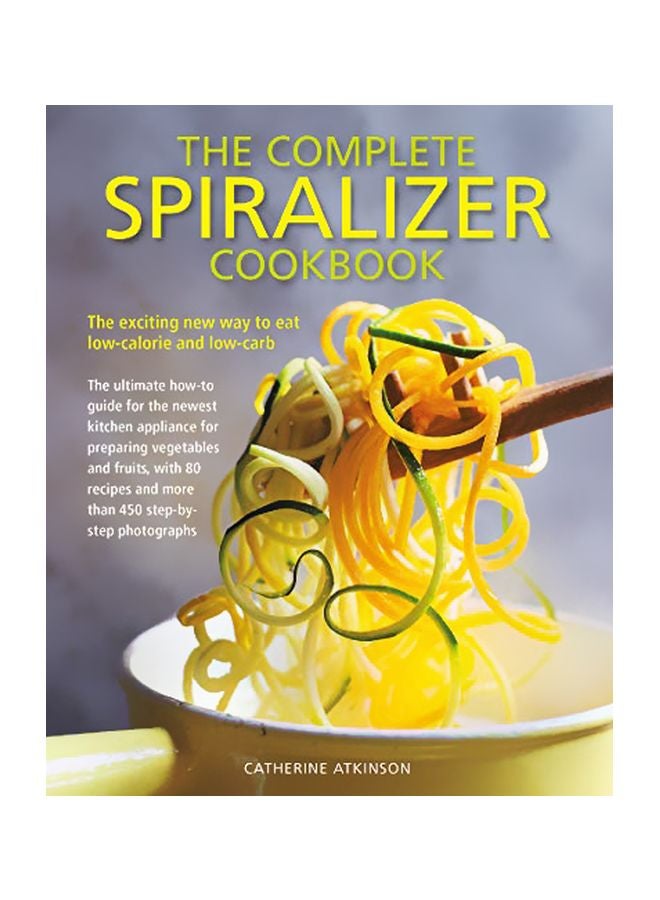 The Complete Spiralizer Cookbook: The Exciting New Way To Eat Low-calorie And Low-carb Paperback English by Catherine Atkinson - 43893 