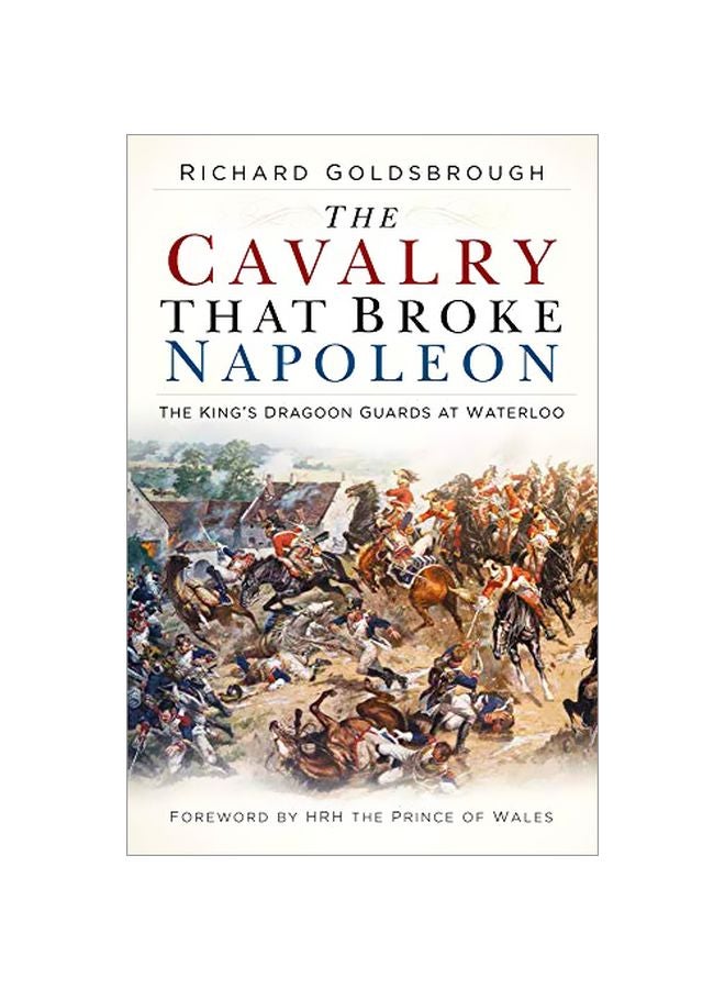 The Cavalry That Broke Napoleon: The King's Dragoon Guards At Waterloo Paperback English by Richard Goldsbrough - 43891 