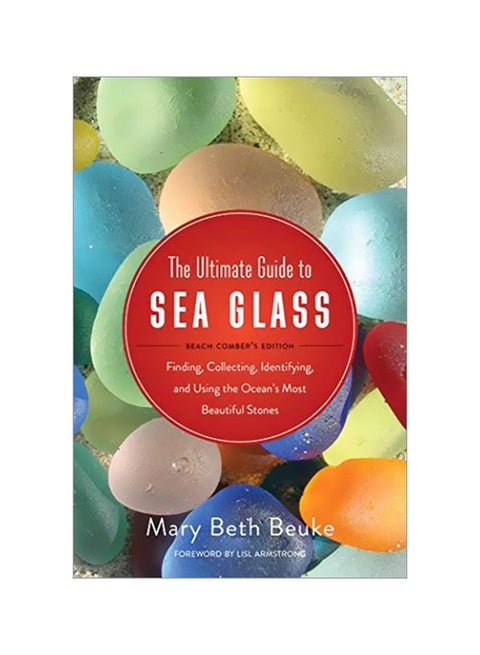 The Ultimate Guide To Sea Glass: Beach Comber's Edition : Finding, Collecting, Identifying, And Using The Ocean's Most Beautiful Stones paperback english - 3 May 2016