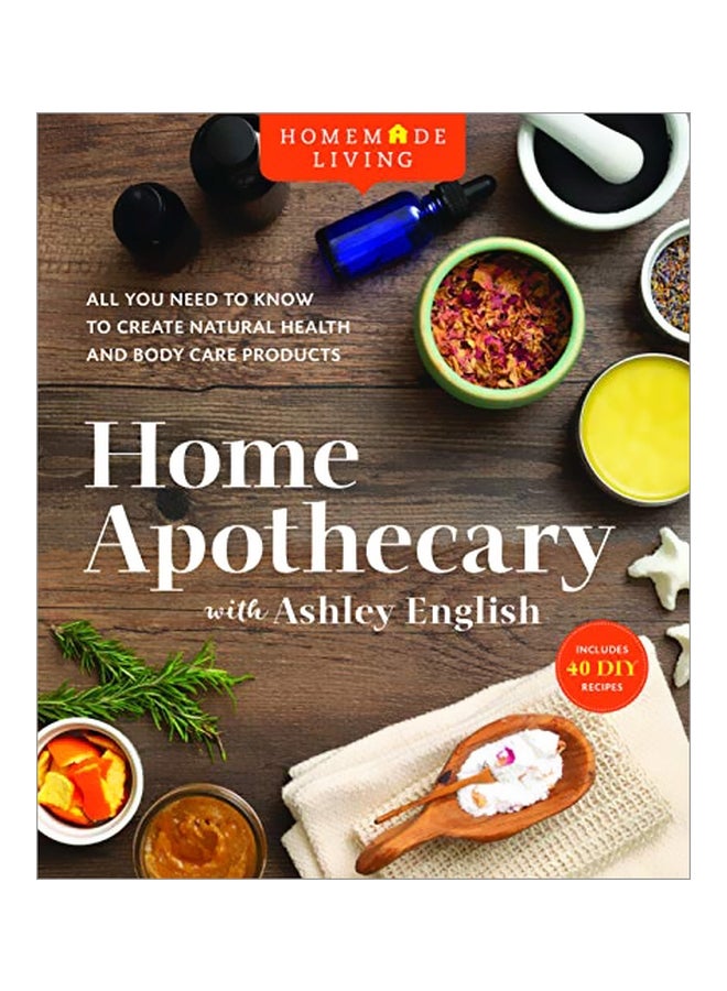 Home Apothecary: All You Need To Know To Create Natural Health And Body Care Products Hardcover English by Ashley English - 43769 