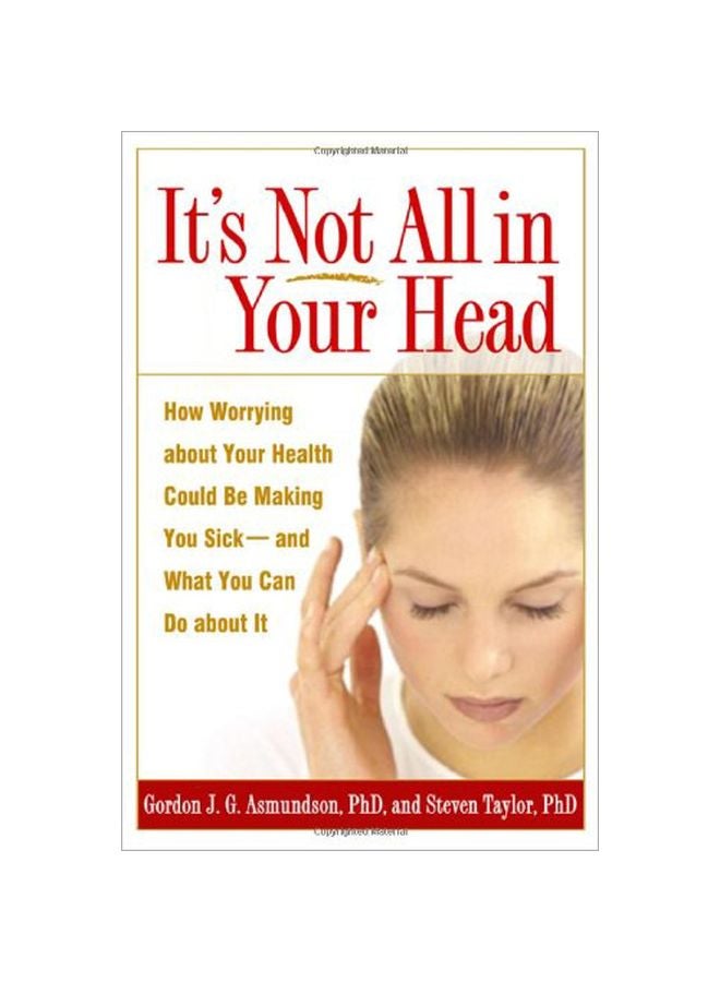 It's Not All In Your Head: How Worrying About Your Health Could Be Making You Sick - And What You Can Do About It Paperback English by J Gordon Asmundson - 38604