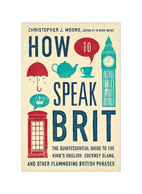How To Speak Brit : The Quintessential Guide To The King's English, Cockney Slang, And Other Flummoxing British Phrases Hardcover English by Christopher J Moore - 41942