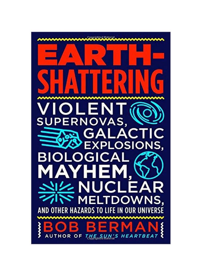 Earth-Shattering: Violent Supernovas, Galactic Explosions, Biological Mayhem, Nuclear Meltdowns, And Other Hazards To Life In Our Universe Hardcover English by Bob Berman - 19 February 2019 