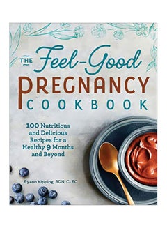 The Feel-Good Pregnancy Cookbook: 100 Nutritious And Delicious Recipes For A Healthy 9 Months And Beyond paperback english - 22 October 2019