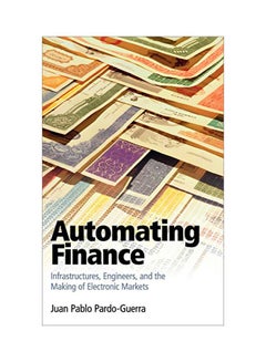 Automating Finance: Infrastructures, Engineers, And The Making Of Electronic Markets Hardcover English by Juan Pablo Pardo-Guerra