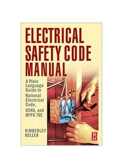 Electrical Safety Code Manual: A Plain Language Guide To National Electrical Code, Osha, And Nfpa 70e Paperback English by Kimberley Keller - 19-Jul-2010 