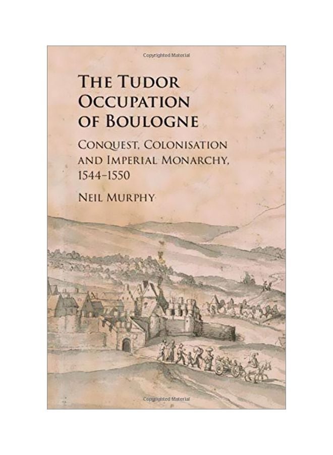 The Tudor Occupation Of Boulogne: Conquest, Colonisation And Imperial Monarchy, 1544-1550 hardcover english - 31 March 2019 