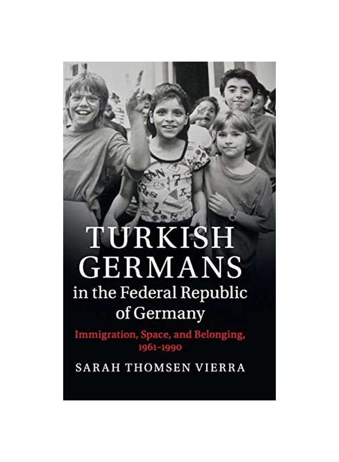Turkish Germans In The Federal Republic Of Germany: Immigration, Space, And Belonging, 1961-1990 hardcover english - 31 December 2018 
