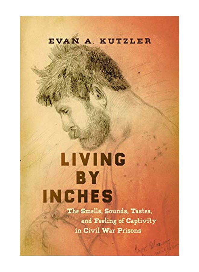 Living By Inches : The Smells, Sounds, Tastes, And Feeling Of Captivity In Civil War Prisons paperback english - 43829 