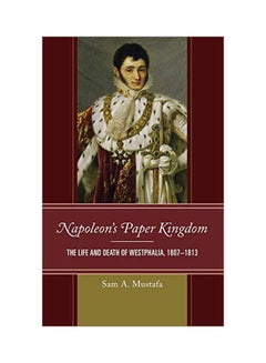 Napoleon's Paper Kingdom: The Life And Death Of Westphalia, 1807-1813 hardcover english - 27-Sep-17