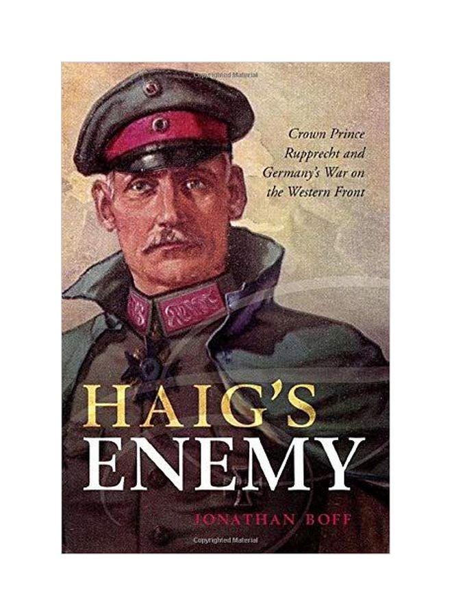 Haig's Enemy: Crown Prince Rupprecht And Germany's War On The Western Front Hardcover English by Jonathan Boff - 01 May 2018 