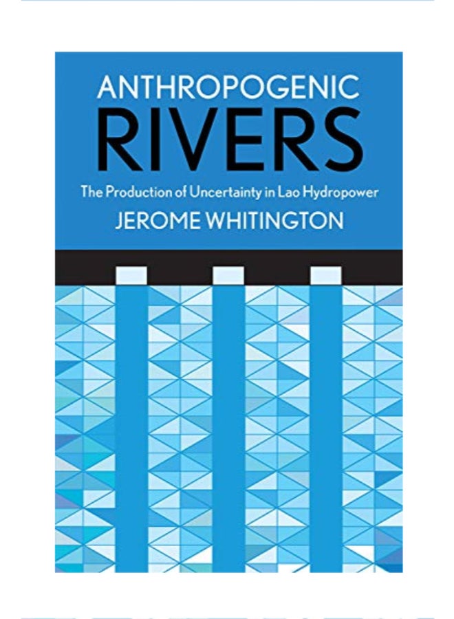Anthropogenic Rivers: The Production of Uncertainty in Lao Hydropower paperback english