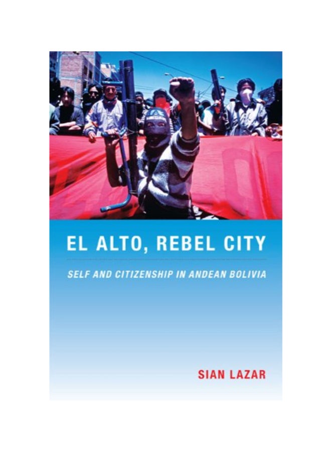 El Alto, Rebel City: Self And Citizenship In Andean Bolivia Paperback English by Sian Lazar