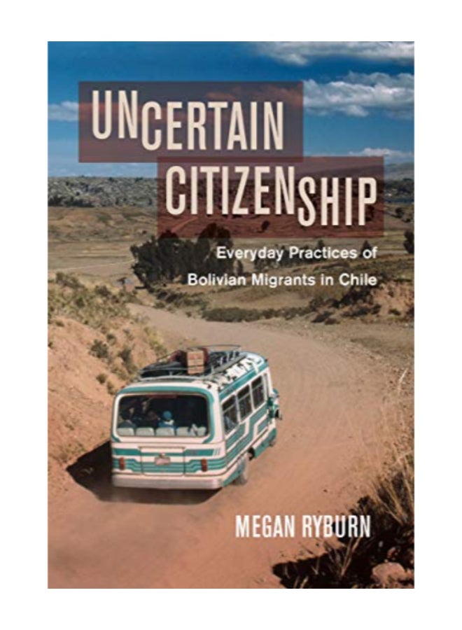 Uncertain Citizenship: Everyday Practices Of Bolivian Migrants In Chile hardcover english