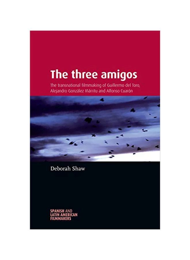 The Three Amigos: The Transnational Filmmaking Of Guillermo Del Toro, Alejandro González Iñárritu, And Alfonso Cuarón paperback english - 01 Apr 2015