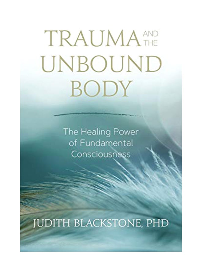 Trauma And The Unbound Body: The Healing Power Of Fundamental Consciousness Paperback English by Judith Blackstone PH D - 1-Dec-18 