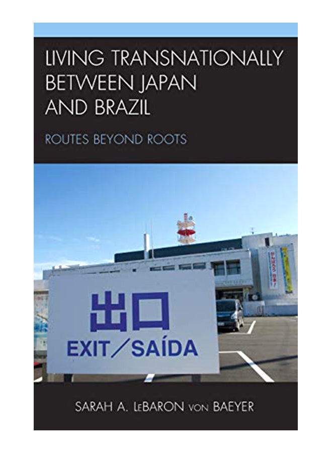 Living Transnationally Between Japan And Brazil: Routes Beyond Roots Hardcover English by Sarah A. LeBaron von Baeyer 