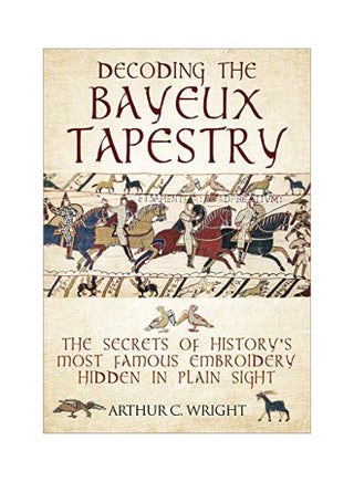Decoding The Bayeux Tapestry: The Secrets Of History's Most Famous Embriodery Hidden In Plain Sight Hardcover English by Arthur Colin Wright - 43672 - v1584180629/N35550655A_1
