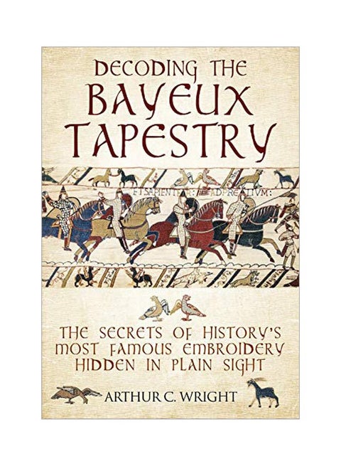 Decoding The Bayeux Tapestry: The Secrets Of History's Most Famous Embriodery Hidden In Plain Sight Hardcover English by Arthur Colin Wright - 43672