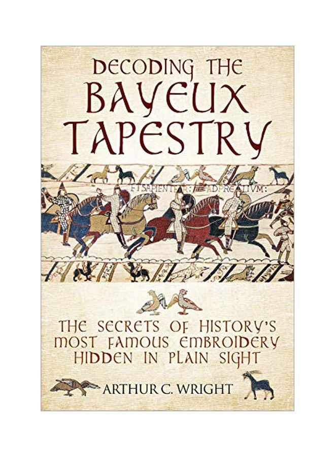 Decoding The Bayeux Tapestry: The Secrets Of History's Most Famous Embriodery Hidden In Plain Sight Hardcover English by Arthur Colin Wright - 43672