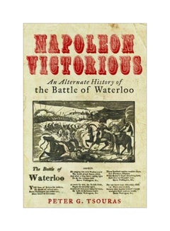 Napoleon Victorious: An Alternative History Of The Battle Of Waterloo Hardcover English by Peter G. Tsouras - 43312
