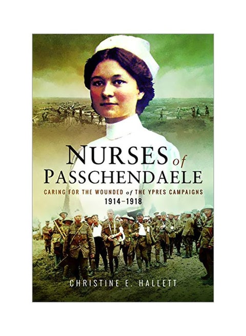 Nurses Of Passchendaele: Caring For The Wounded Of The Ypres Campaigns 1914 - 1918 paperback english - 23 January 2018