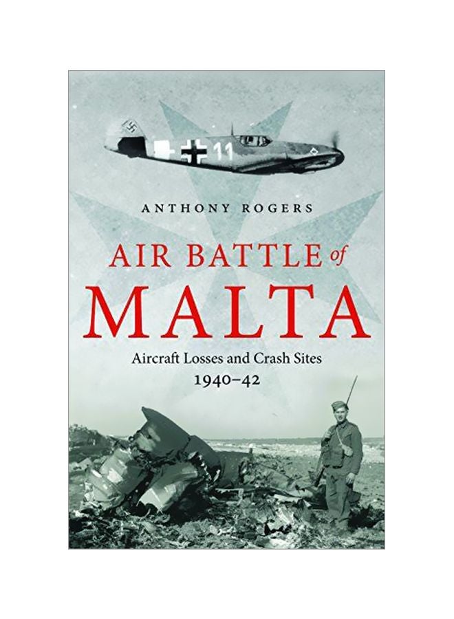 Air Battle Of Malta: Aircraft Losses And Crash Sites 1940 - 1942 Hardcover English by Anthony Rogers - 42898