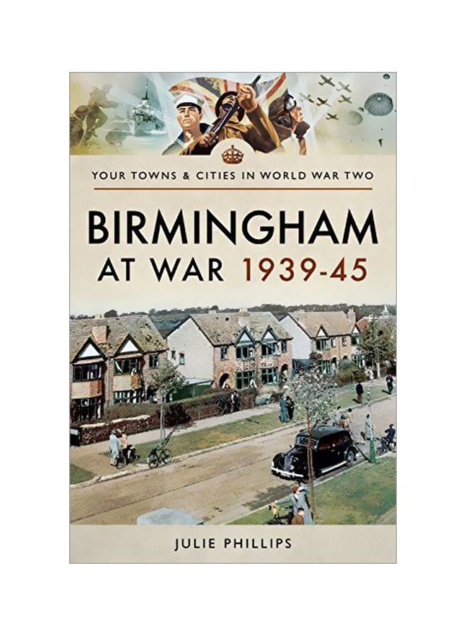 Your Towns And Cities In World War Two: Birmingham At War 1939-45 Paperback English by Julie Phillips - 31 July 2018 